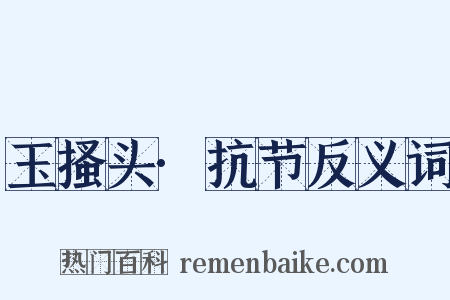 玉搔头·抗节反义词是什么意思的图片